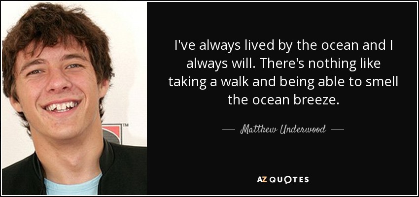 I've always lived by the ocean and I always will. There's nothing like taking a walk and being able to smell the ocean breeze. - Matthew Underwood