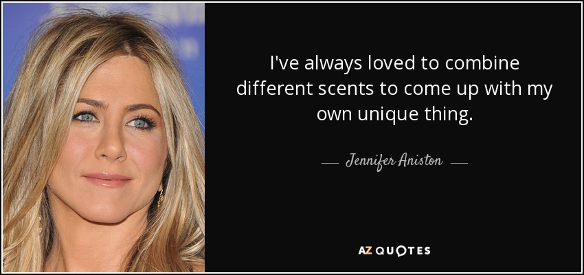 I've always loved to combine different scents to come up with my own unique thing. - Jennifer Aniston