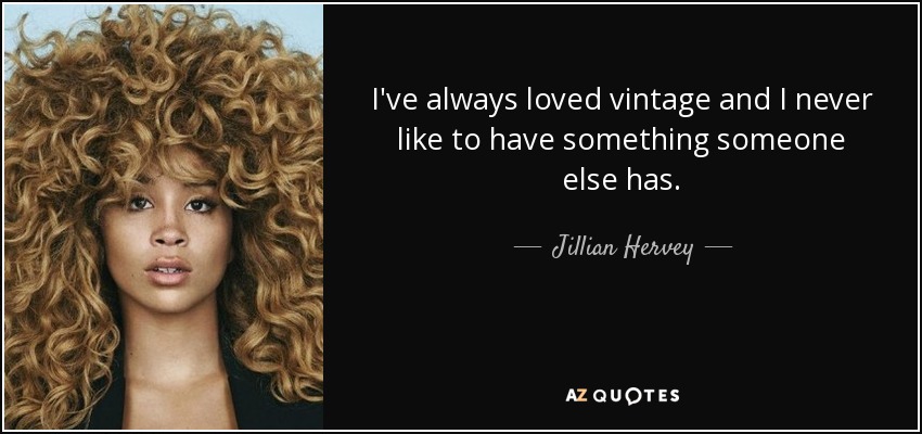 I've always loved vintage and I never like to have something someone else has. - Jillian Hervey