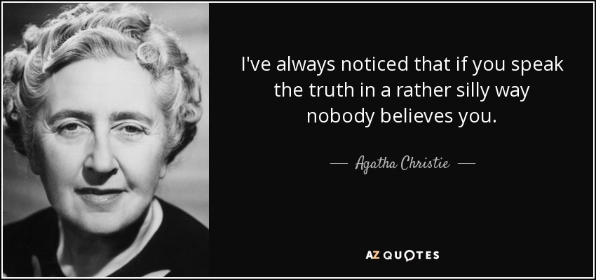 I've always noticed that if you speak the truth in a rather silly way nobody believes you. - Agatha Christie