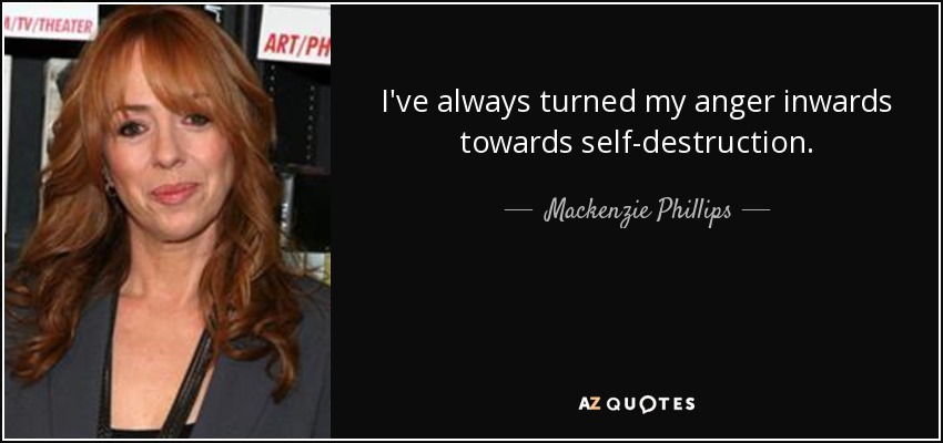 I've always turned my anger inwards towards self-destruction. - Mackenzie Phillips