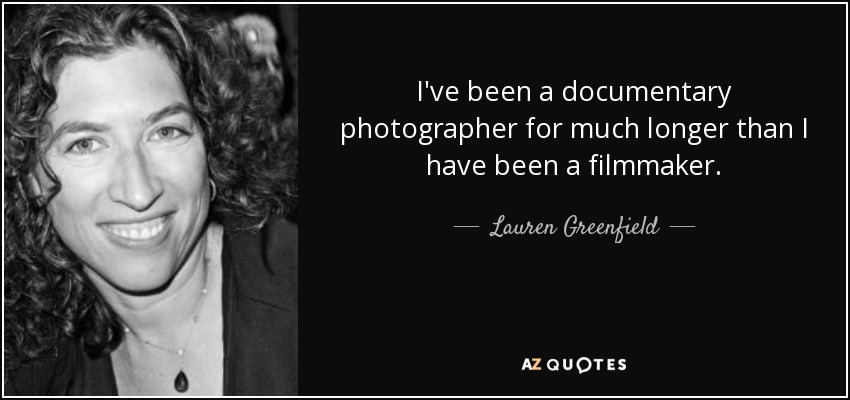 I've been a documentary photographer for much longer than I have been a filmmaker. - Lauren Greenfield