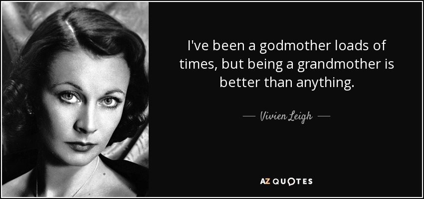 I've been a godmother loads of times, but being a grandmother is better than anything. - Vivien Leigh