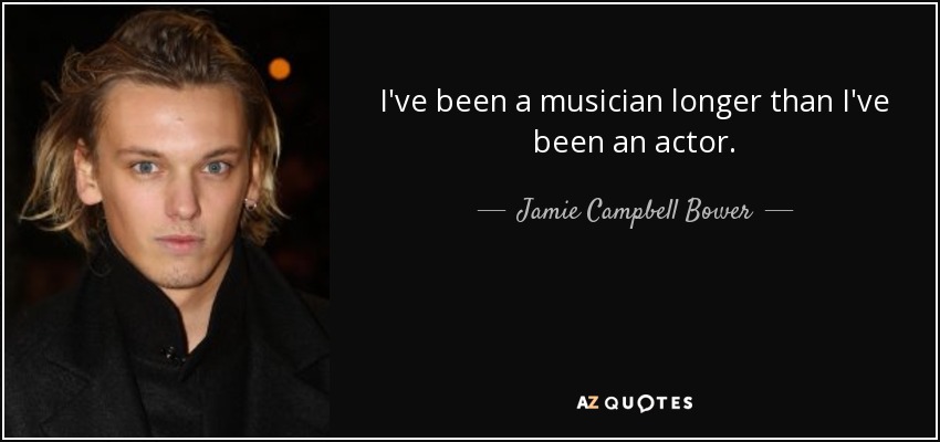 I've been a musician longer than I've been an actor. - Jamie Campbell Bower