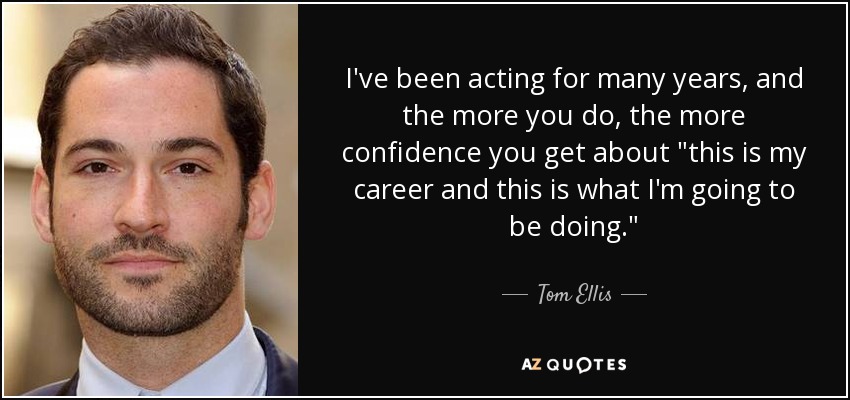 Tom Ellis quote: I've been acting for many years, and the more you...