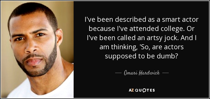 I've been described as a smart actor because I've attended college. Or I've been called an artsy jock. And I am thinking, 'So, are actors supposed to be dumb? - Omari Hardwick
