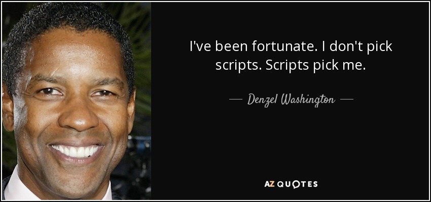 I've been fortunate. I don't pick scripts. Scripts pick me. - Denzel Washington