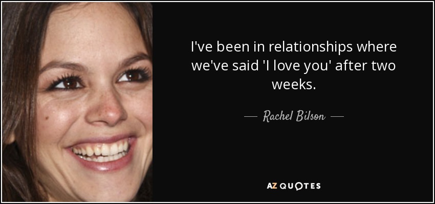 I've been in relationships where we've said 'I love you' after two weeks. - Rachel Bilson