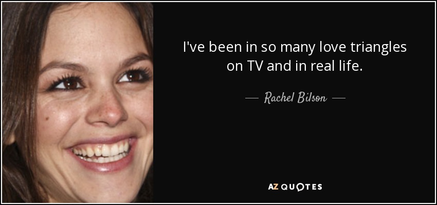 I've been in so many love triangles on TV and in real life. - Rachel Bilson