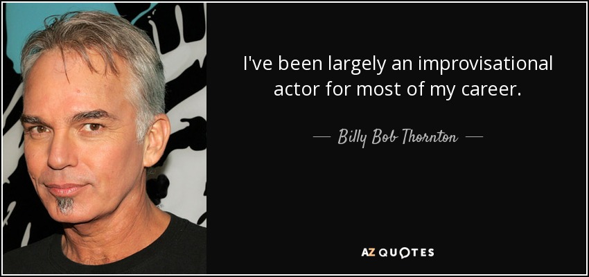 I've been largely an improvisational actor for most of my career. - Billy Bob Thornton