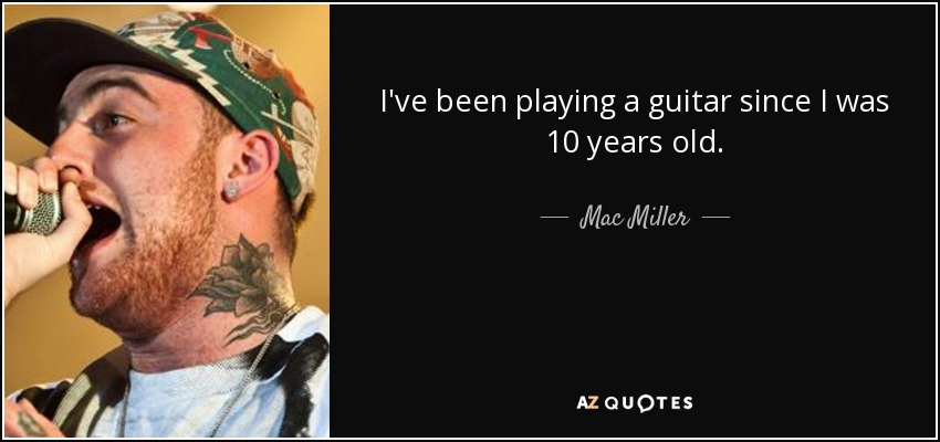 I've been playing a guitar since I was 10 years old. - Mac Miller