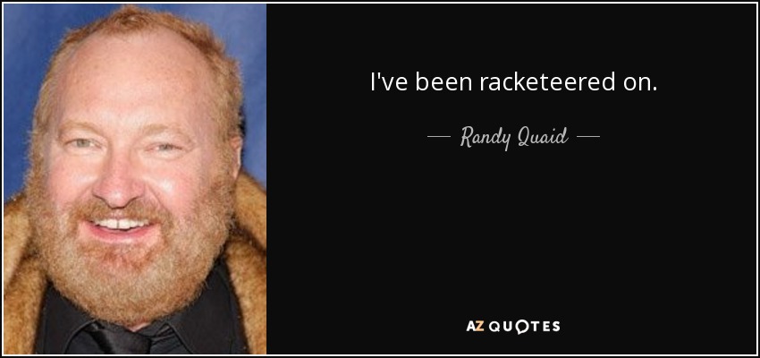 I've been racketeered on. - Randy Quaid