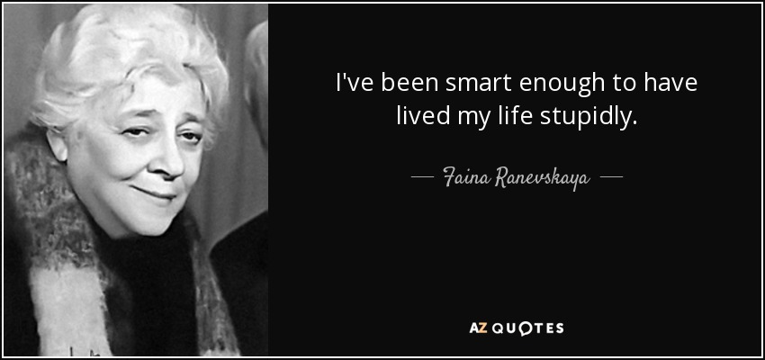 I've been smart enough to have lived my life stupidly. - Faina Ranevskaya