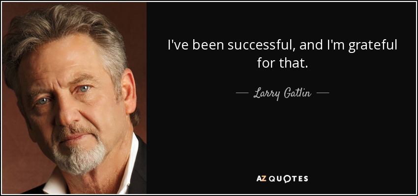 I've been successful, and I'm grateful for that. - Larry Gatlin