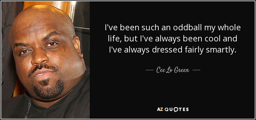 I've been such an oddball my whole life, but I've always been cool and I've always dressed fairly smartly. - Cee Lo Green