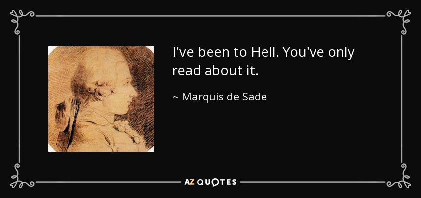 I've been to Hell. You've only read about it. - Marquis de Sade