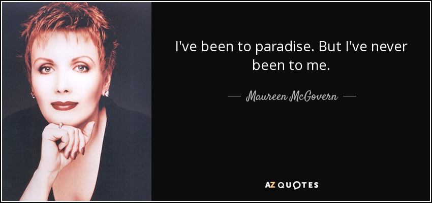 I've been to paradise. But I've never been to me. - Maureen McGovern