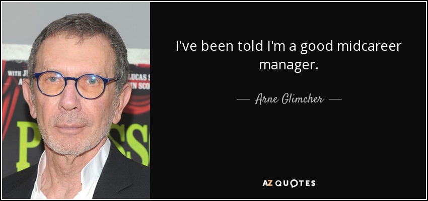 I've been told I'm a good midcareer manager. - Arne Glimcher