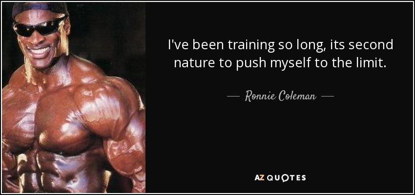 I've been training so long, its second nature to push myself to the limit. - Ronnie Coleman