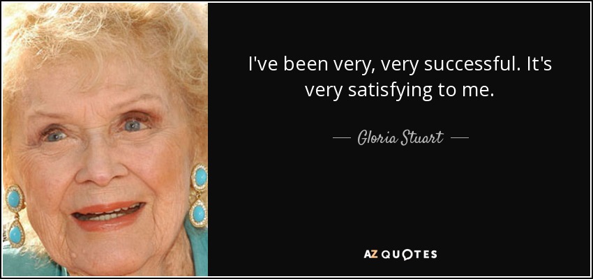I've been very, very successful. It's very satisfying to me. - Gloria Stuart