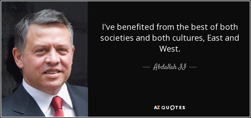 I've benefited from the best of both societies and both cultures, East and West. - Abdallah II