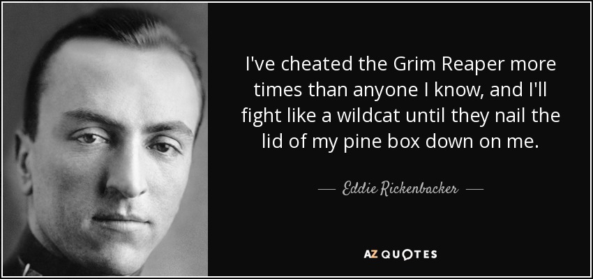Eddie Rickenbacker quote: I've cheated the Grim Reaper more times than ...