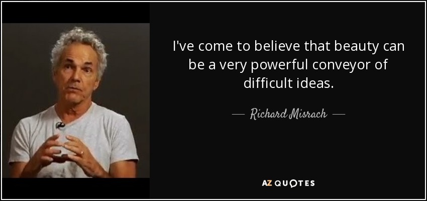 I've come to believe that beauty can be a very powerful conveyor of difficult ideas. - Richard Misrach