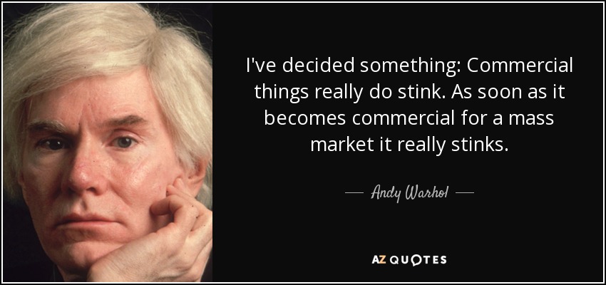 I've decided something: Commercial things really do stink. As soon as it becomes commercial for a mass market it really stinks. - Andy Warhol