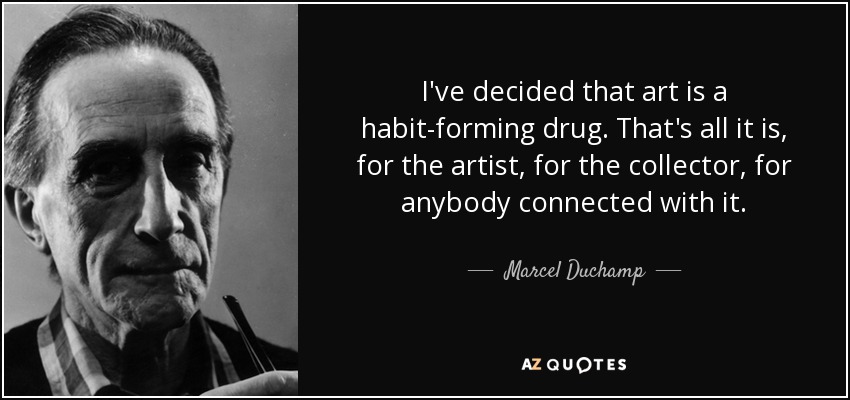 Marcel Duchamp quote: I've decided that art is a habit-forming drug ...