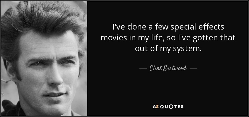 I've done a few special effects movies in my life, so I've gotten that out of my system. - Clint Eastwood