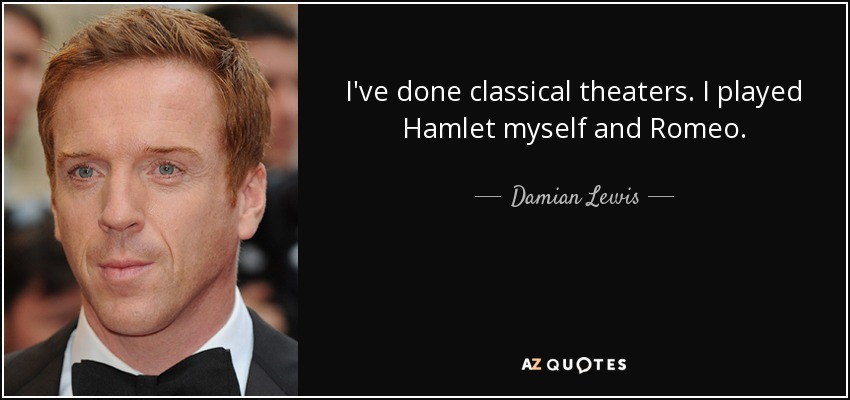 I've done classical theaters. I played Hamlet myself and Romeo. - Damian Lewis