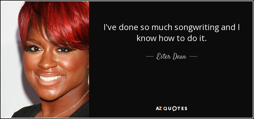 I've done so much songwriting and I know how to do it. - Ester Dean