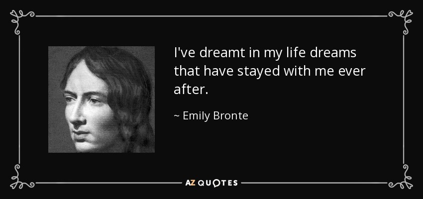 I've dreamt in my life dreams that have stayed with me ever after. - Emily Bronte