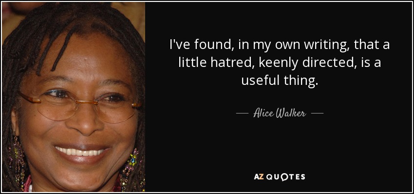 I've found, in my own writing, that a little hatred, keenly directed, is a useful thing. - Alice Walker