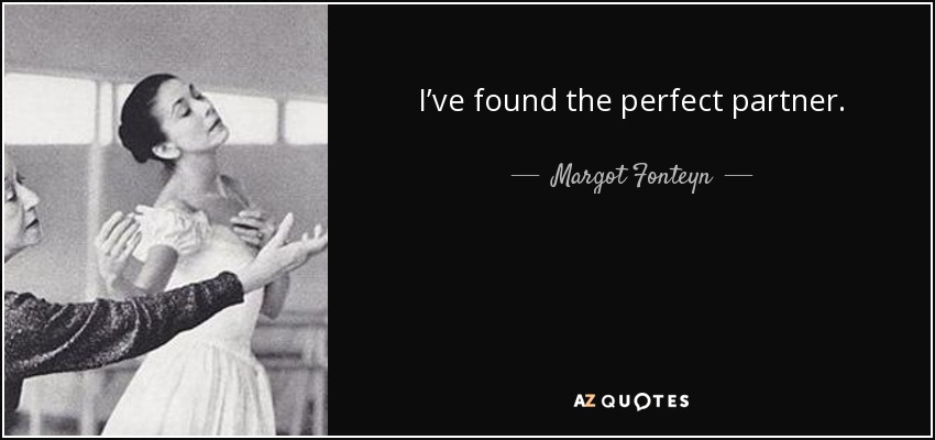 I’ve found the perfect partner. - Margot Fonteyn