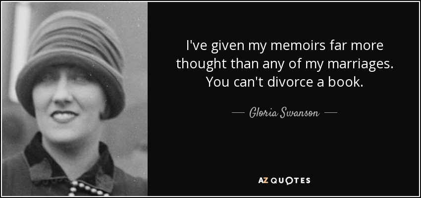 I've given my memoirs far more thought than any of my marriages. You can't divorce a book. - Gloria Swanson