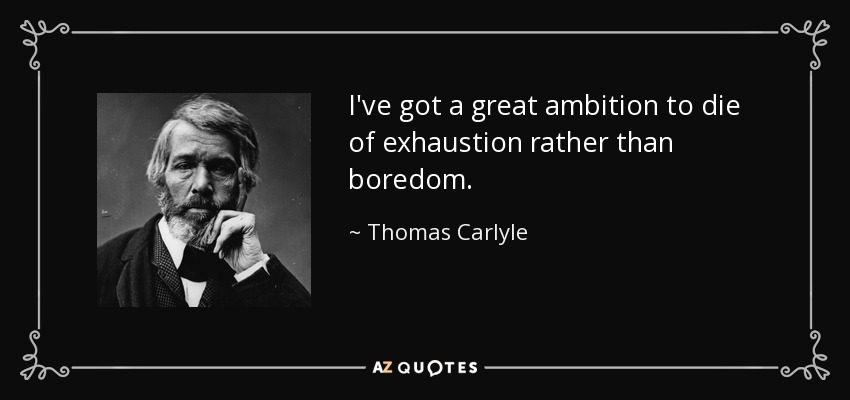 I've got a great ambition to die of exhaustion rather than boredom. - Thomas Carlyle