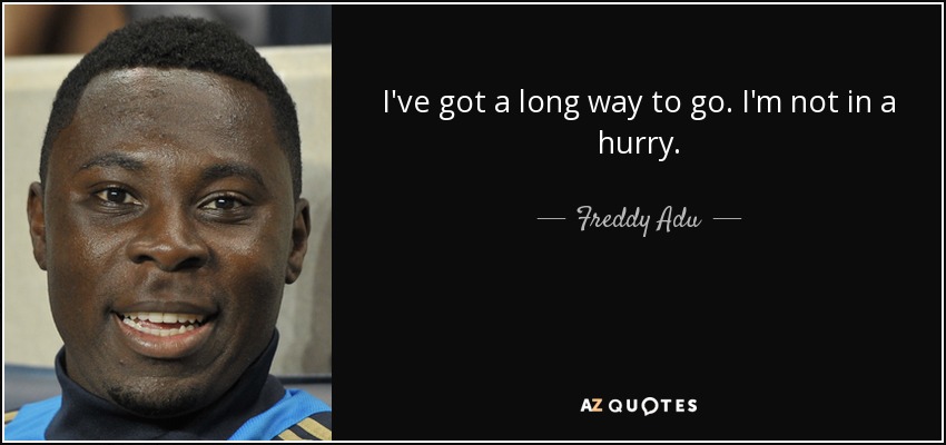 Freddy Adu Quote I Ve Got A Long Way To Go I M Not In