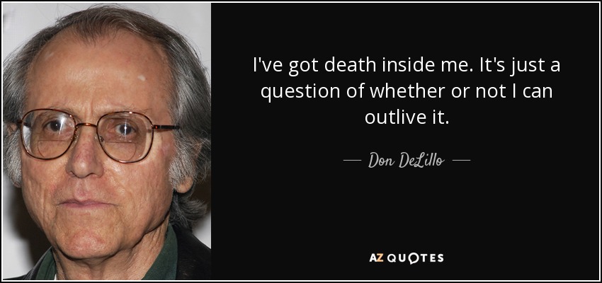I've got death inside me. It's just a question of whether or not I can outlive it. - Don DeLillo