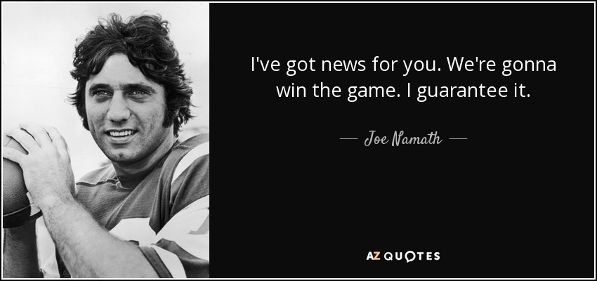 I've got news for you. We're gonna win the game. I guarantee it. - Joe Namath