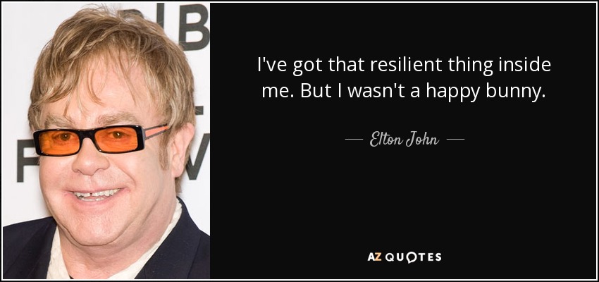 I've got that resilient thing inside me. But I wasn't a happy bunny. - Elton John