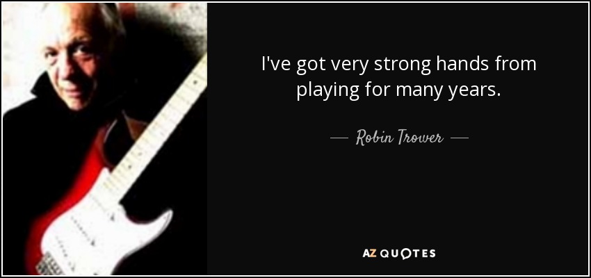 I've got very strong hands from playing for many years. - Robin Trower