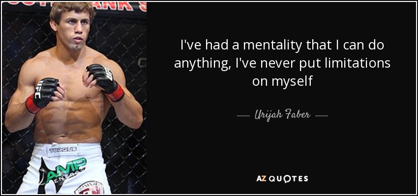 I've had a mentality that I can do anything, I've never put limitations on myself - Urijah Faber