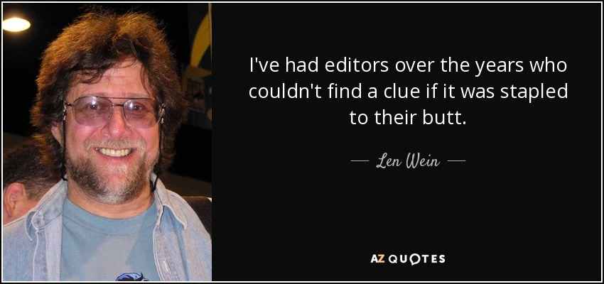 I've had editors over the years who couldn't find a clue if it was stapled to their butt. - Len Wein