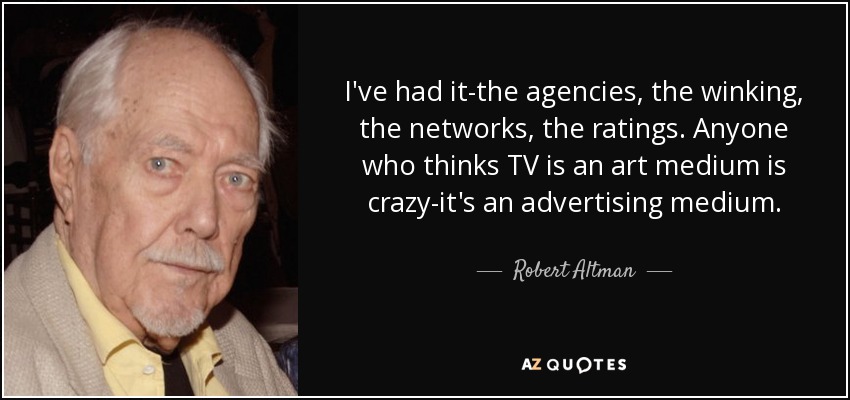 I've had it-the agencies, the winking, the networks, the ratings. Anyone who thinks TV is an art medium is crazy-it's an advertising medium. - Robert Altman