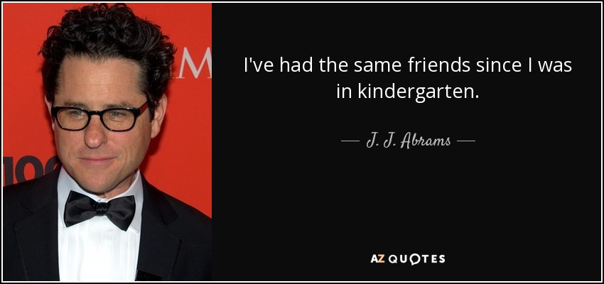 I've had the same friends since I was in kindergarten. - J. J. Abrams