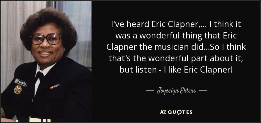 Joycelyn Elders quote: I've heard Eric Clapner, ... I think it was a...