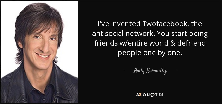 I've invented Twofacebook, the antisocial network. You start being friends w/entire world & defriend people one by one. - Andy Borowitz