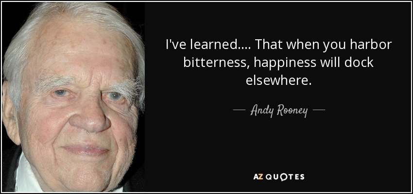 I've learned .... That when you harbor bitterness, happiness will dock elsewhere. - Andy Rooney
