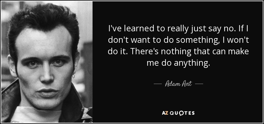 Adam Ant Quote I Ve Learned To Really Just Say No If I Don T